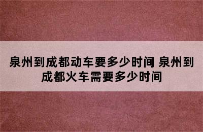 泉州到成都动车要多少时间 泉州到成都火车需要多少时间